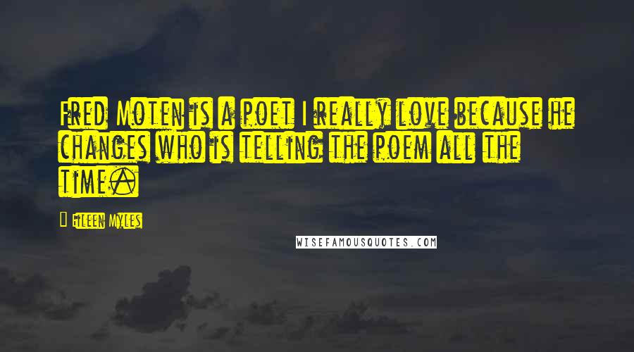 Eileen Myles Quotes: Fred Moten is a poet I really love because he changes who is telling the poem all the time.