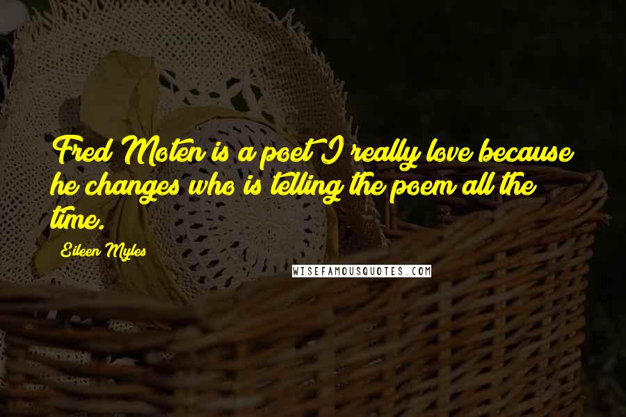 Eileen Myles Quotes: Fred Moten is a poet I really love because he changes who is telling the poem all the time.