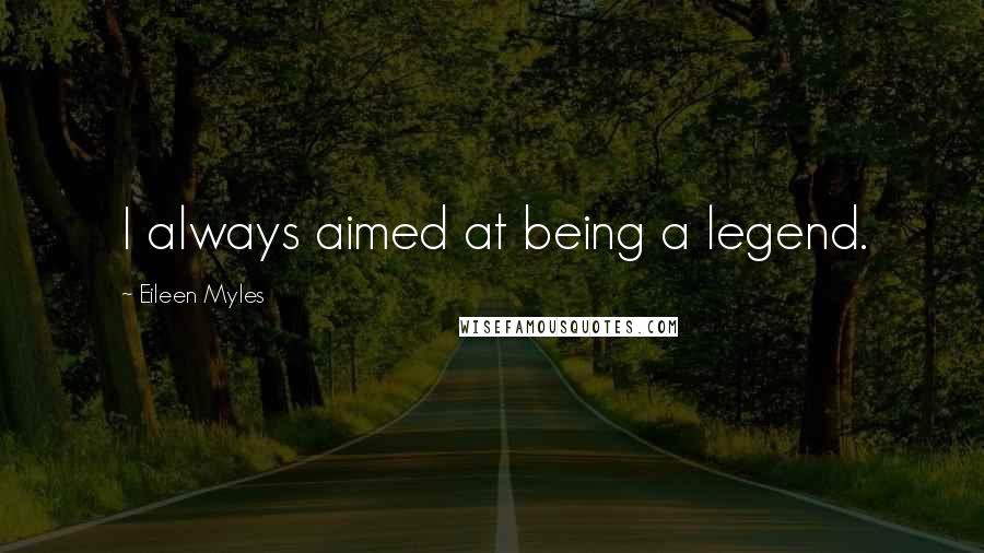 Eileen Myles Quotes: I always aimed at being a legend.