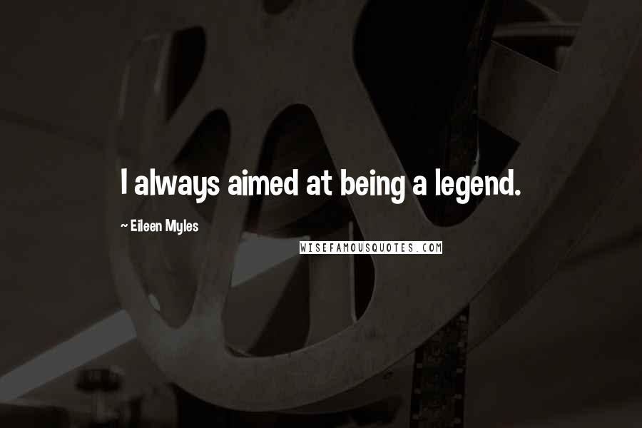 Eileen Myles Quotes: I always aimed at being a legend.