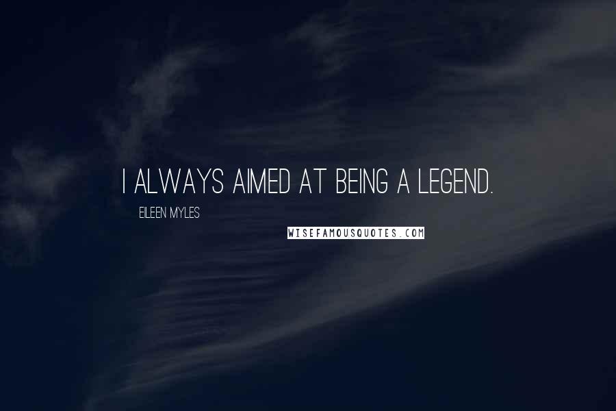 Eileen Myles Quotes: I always aimed at being a legend.