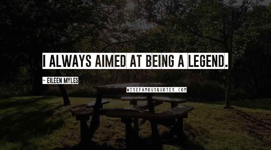 Eileen Myles Quotes: I always aimed at being a legend.