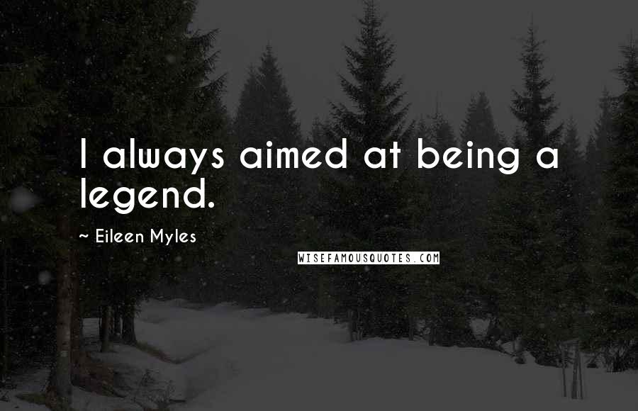 Eileen Myles Quotes: I always aimed at being a legend.