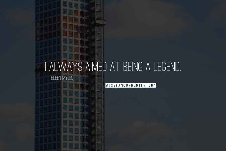 Eileen Myles Quotes: I always aimed at being a legend.