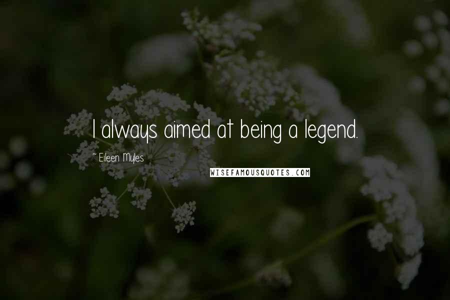 Eileen Myles Quotes: I always aimed at being a legend.