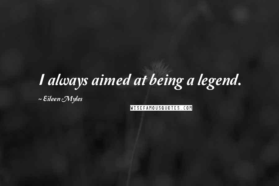 Eileen Myles Quotes: I always aimed at being a legend.