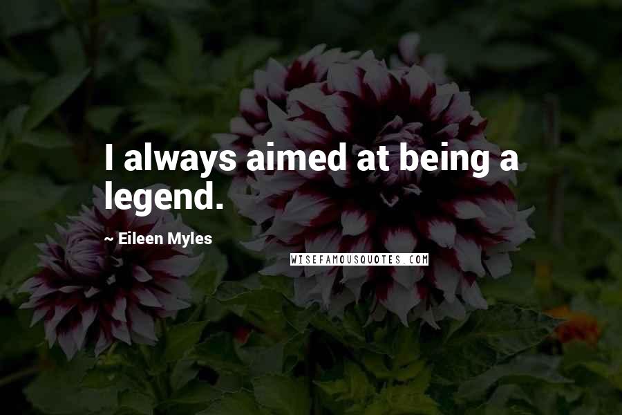 Eileen Myles Quotes: I always aimed at being a legend.