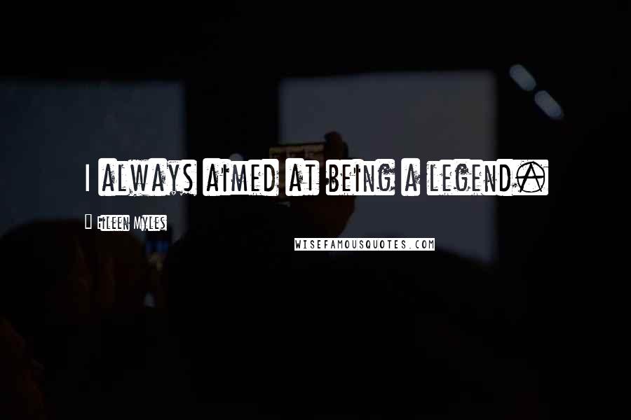 Eileen Myles Quotes: I always aimed at being a legend.