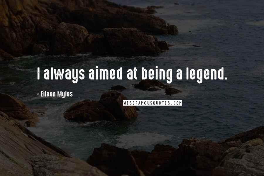 Eileen Myles Quotes: I always aimed at being a legend.