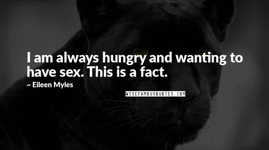 Eileen Myles Quotes: I am always hungry and wanting to have sex. This is a fact.