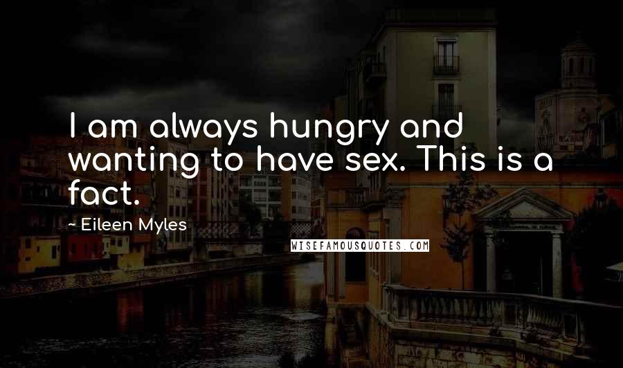 Eileen Myles Quotes: I am always hungry and wanting to have sex. This is a fact.