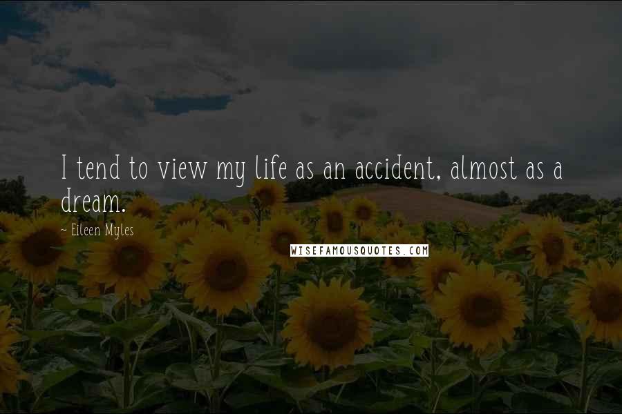 Eileen Myles Quotes: I tend to view my life as an accident, almost as a dream.