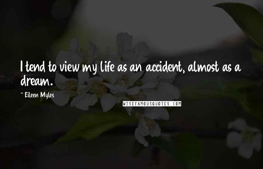 Eileen Myles Quotes: I tend to view my life as an accident, almost as a dream.