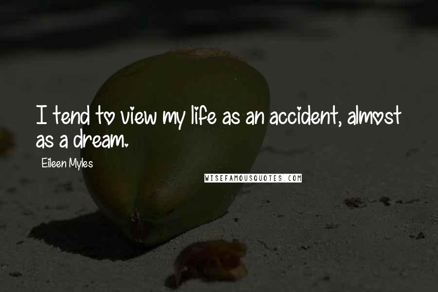 Eileen Myles Quotes: I tend to view my life as an accident, almost as a dream.