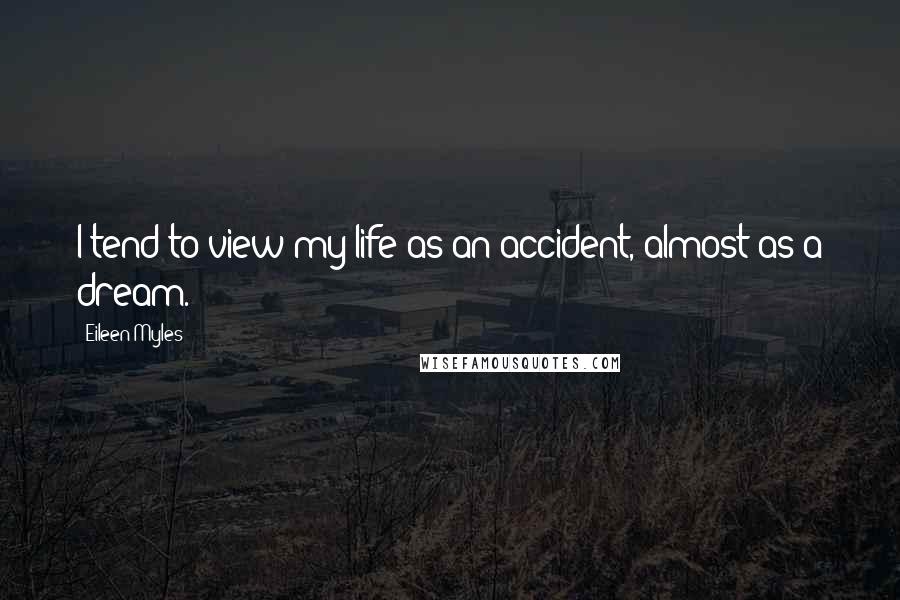 Eileen Myles Quotes: I tend to view my life as an accident, almost as a dream.