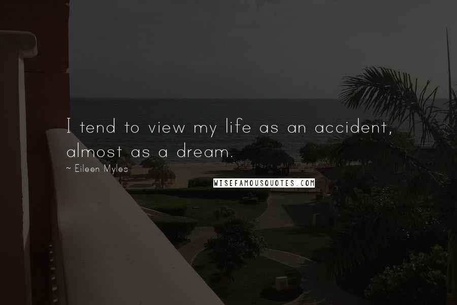 Eileen Myles Quotes: I tend to view my life as an accident, almost as a dream.