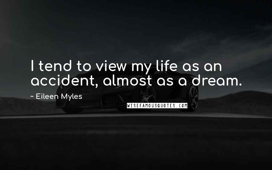 Eileen Myles Quotes: I tend to view my life as an accident, almost as a dream.