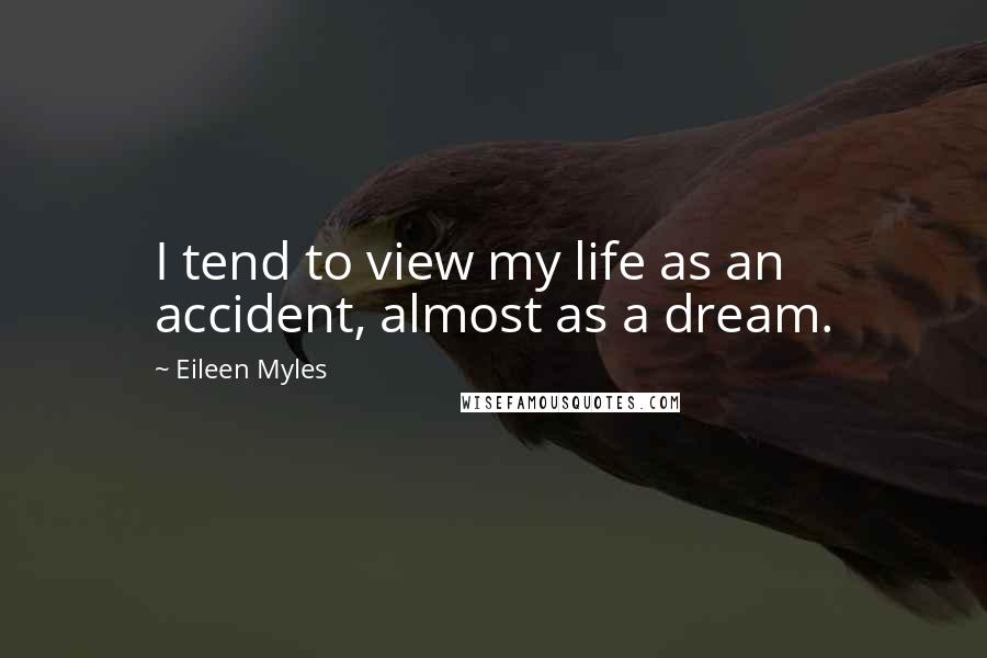 Eileen Myles Quotes: I tend to view my life as an accident, almost as a dream.