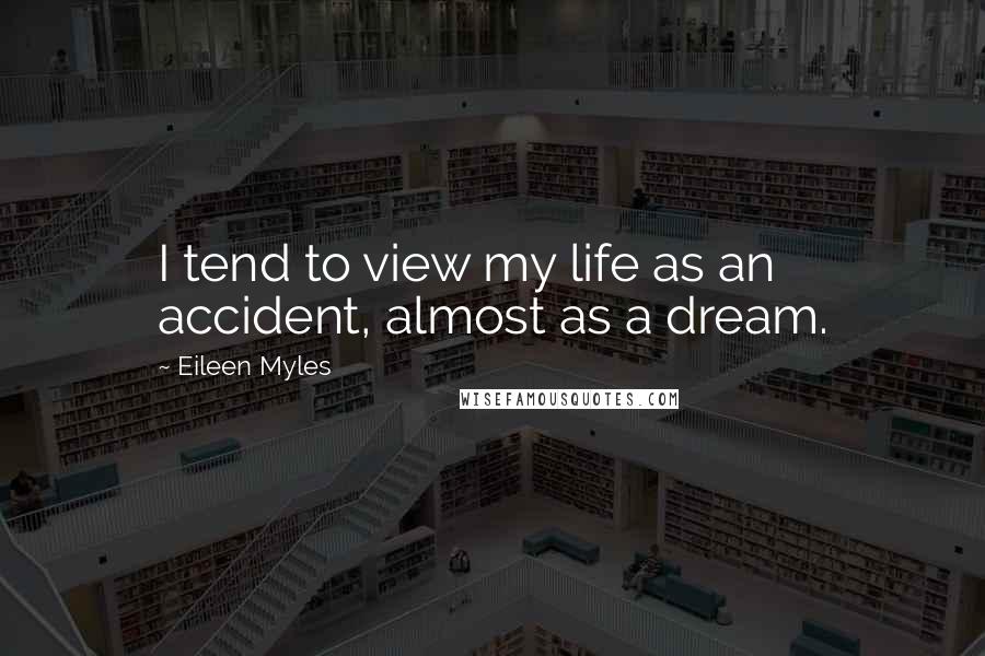 Eileen Myles Quotes: I tend to view my life as an accident, almost as a dream.