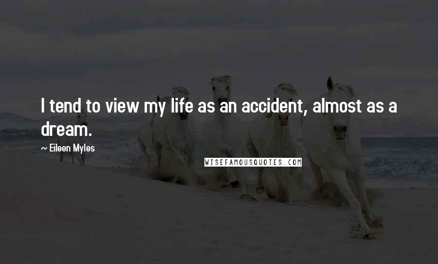 Eileen Myles Quotes: I tend to view my life as an accident, almost as a dream.