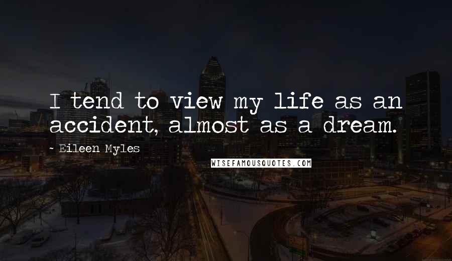 Eileen Myles Quotes: I tend to view my life as an accident, almost as a dream.