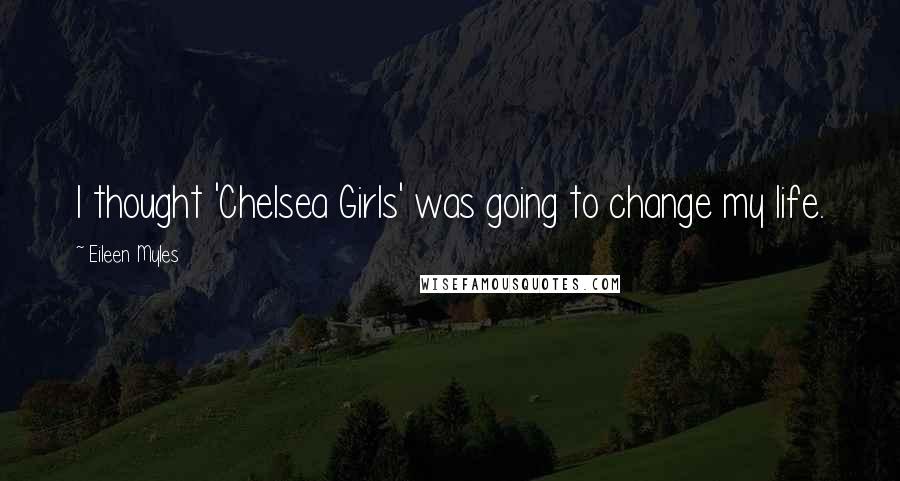 Eileen Myles Quotes: I thought 'Chelsea Girls' was going to change my life.
