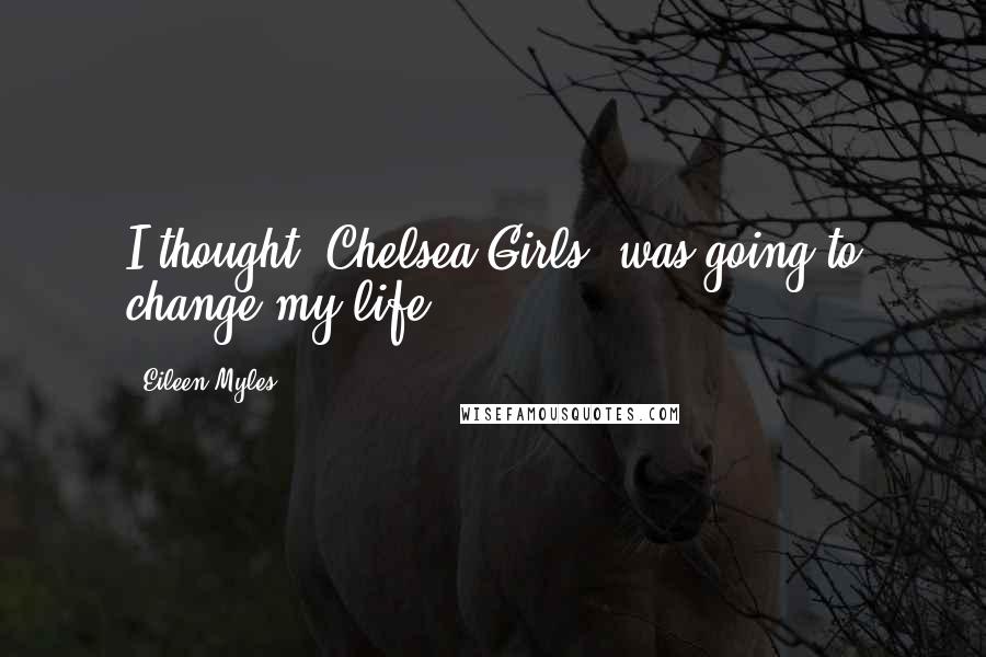 Eileen Myles Quotes: I thought 'Chelsea Girls' was going to change my life.