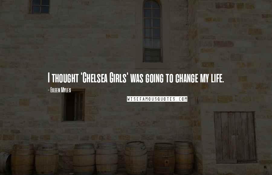 Eileen Myles Quotes: I thought 'Chelsea Girls' was going to change my life.