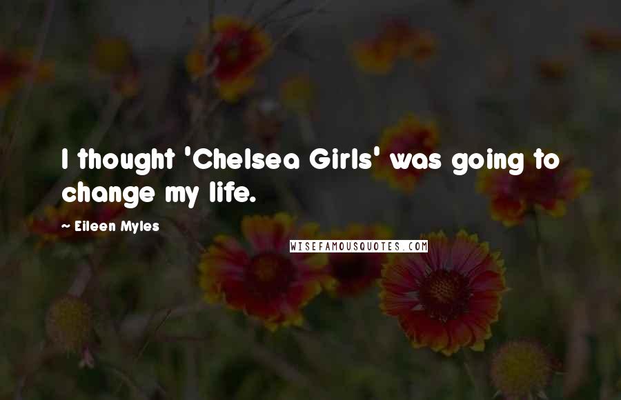 Eileen Myles Quotes: I thought 'Chelsea Girls' was going to change my life.