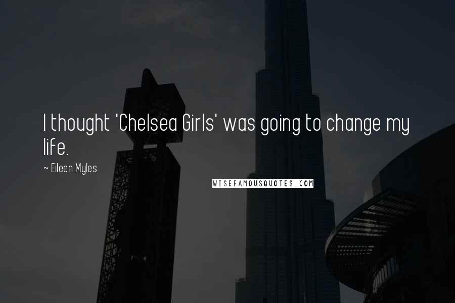 Eileen Myles Quotes: I thought 'Chelsea Girls' was going to change my life.