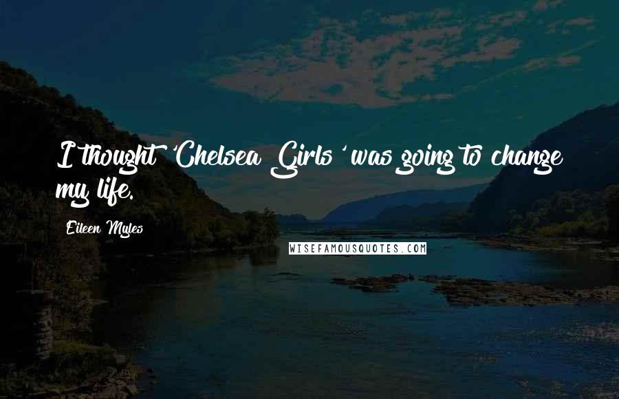 Eileen Myles Quotes: I thought 'Chelsea Girls' was going to change my life.
