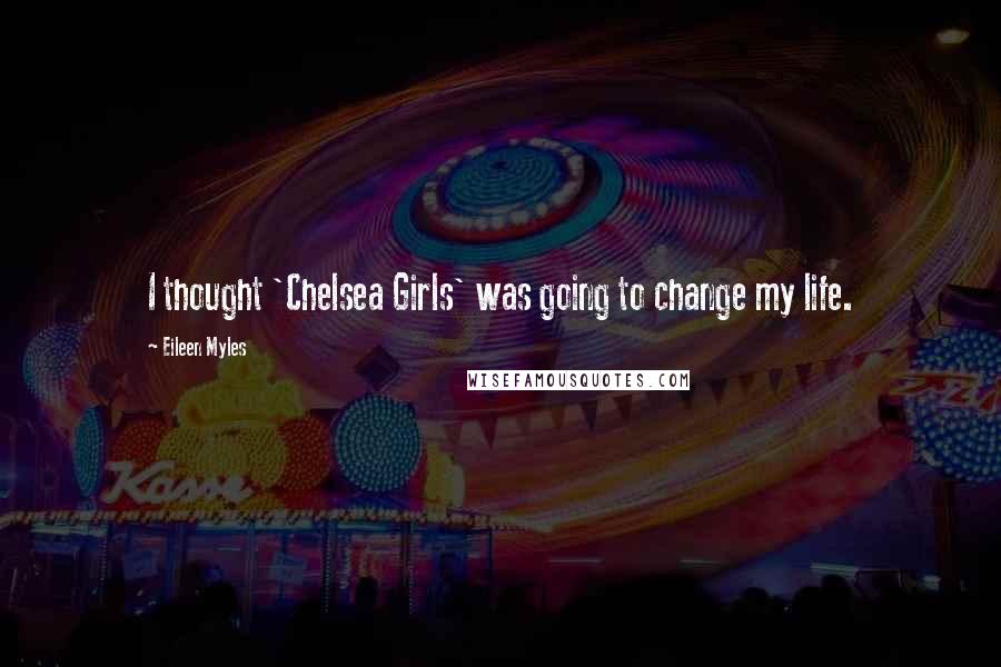 Eileen Myles Quotes: I thought 'Chelsea Girls' was going to change my life.