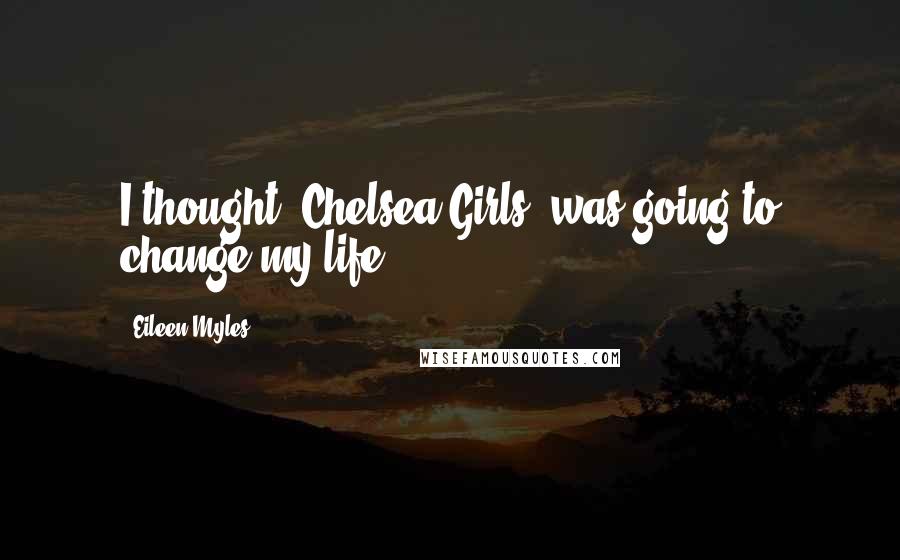Eileen Myles Quotes: I thought 'Chelsea Girls' was going to change my life.