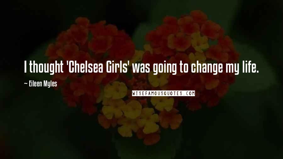 Eileen Myles Quotes: I thought 'Chelsea Girls' was going to change my life.
