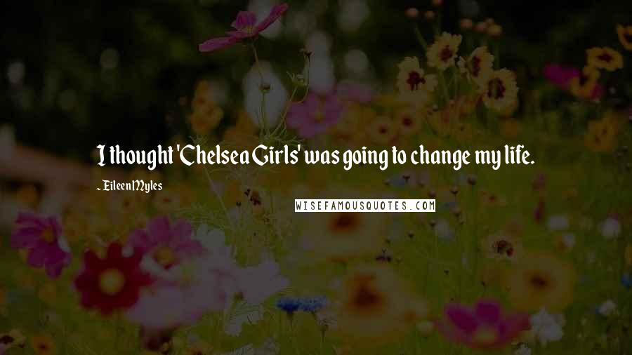 Eileen Myles Quotes: I thought 'Chelsea Girls' was going to change my life.