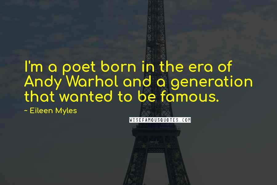 Eileen Myles Quotes: I'm a poet born in the era of Andy Warhol and a generation that wanted to be famous.