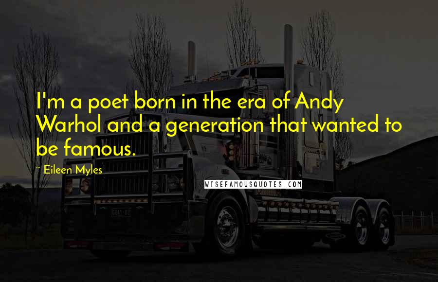 Eileen Myles Quotes: I'm a poet born in the era of Andy Warhol and a generation that wanted to be famous.