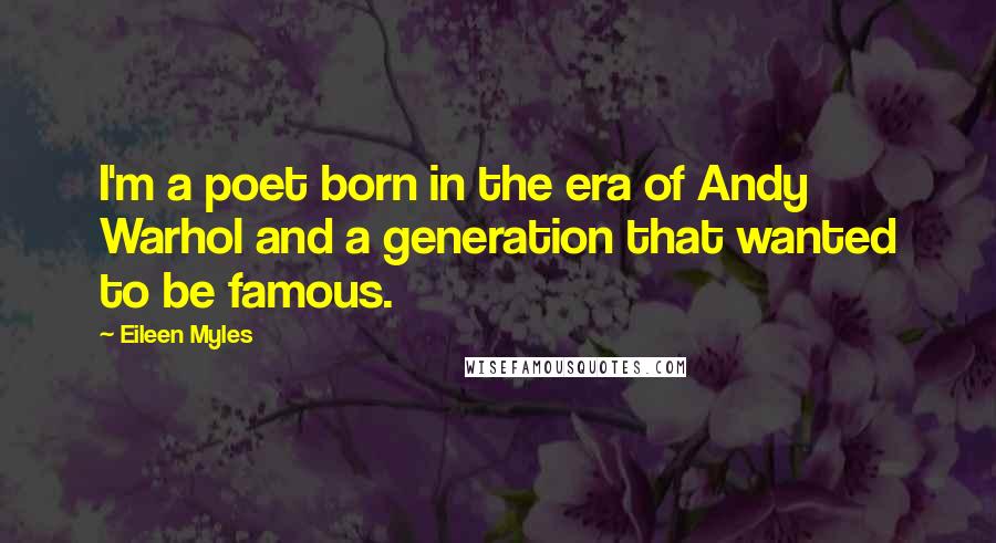 Eileen Myles Quotes: I'm a poet born in the era of Andy Warhol and a generation that wanted to be famous.