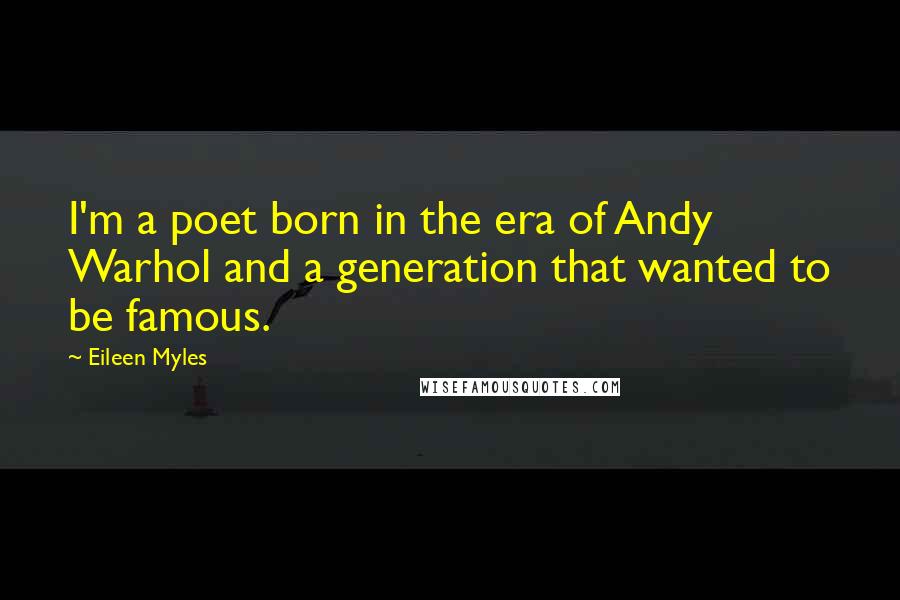 Eileen Myles Quotes: I'm a poet born in the era of Andy Warhol and a generation that wanted to be famous.