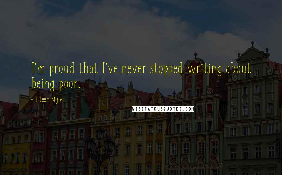 Eileen Myles Quotes: I'm proud that I've never stopped writing about being poor.