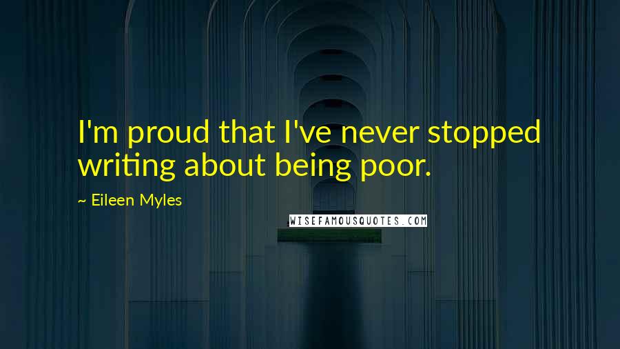 Eileen Myles Quotes: I'm proud that I've never stopped writing about being poor.