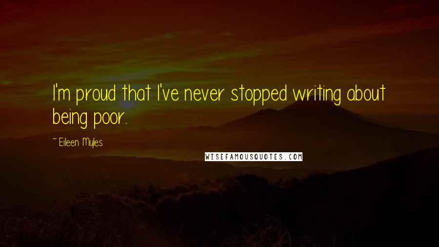 Eileen Myles Quotes: I'm proud that I've never stopped writing about being poor.