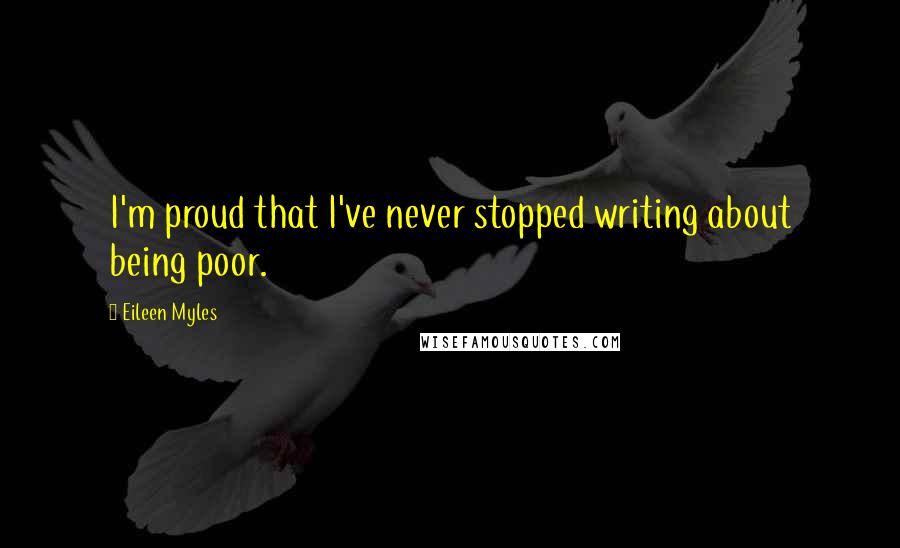 Eileen Myles Quotes: I'm proud that I've never stopped writing about being poor.