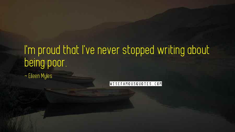 Eileen Myles Quotes: I'm proud that I've never stopped writing about being poor.