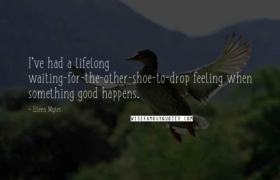 Eileen Myles Quotes: I've had a lifelong waiting-for-the-other-shoe-to-drop feeling when something good happens.