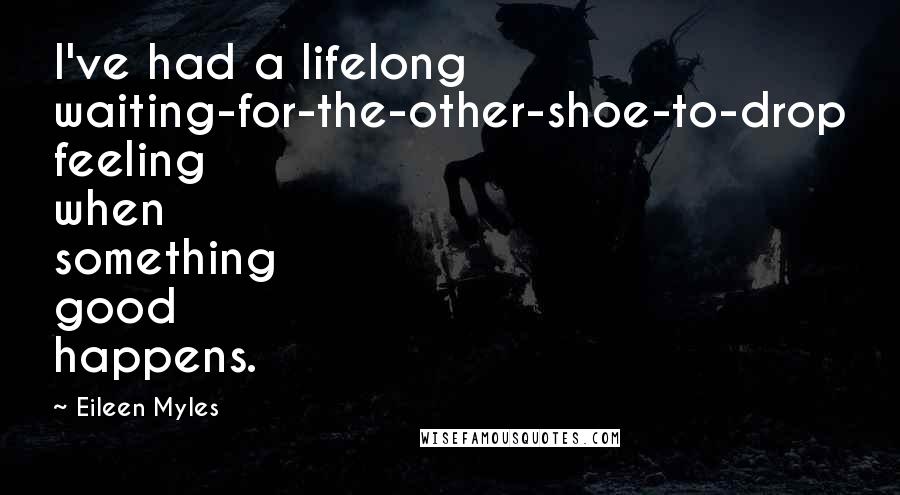 Eileen Myles Quotes: I've had a lifelong waiting-for-the-other-shoe-to-drop feeling when something good happens.