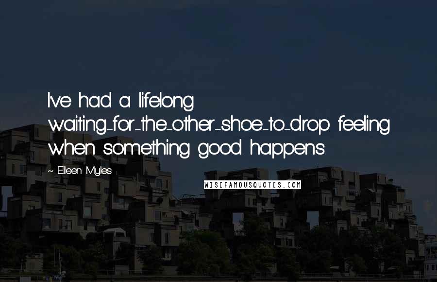 Eileen Myles Quotes: I've had a lifelong waiting-for-the-other-shoe-to-drop feeling when something good happens.