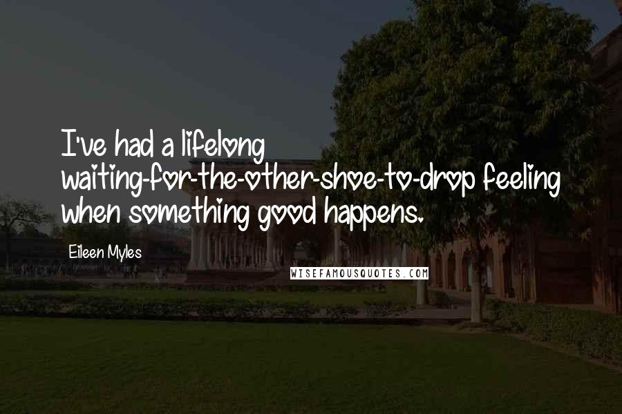 Eileen Myles Quotes: I've had a lifelong waiting-for-the-other-shoe-to-drop feeling when something good happens.