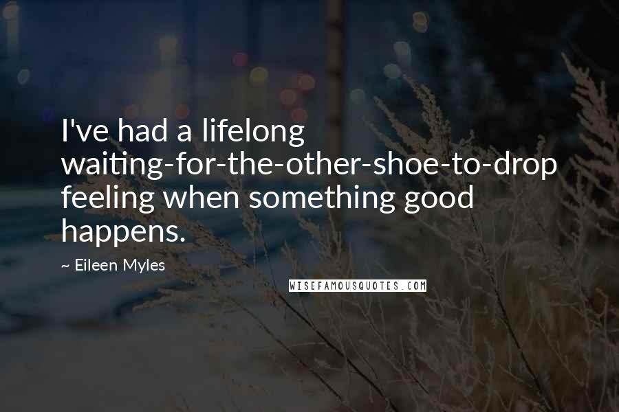 Eileen Myles Quotes: I've had a lifelong waiting-for-the-other-shoe-to-drop feeling when something good happens.