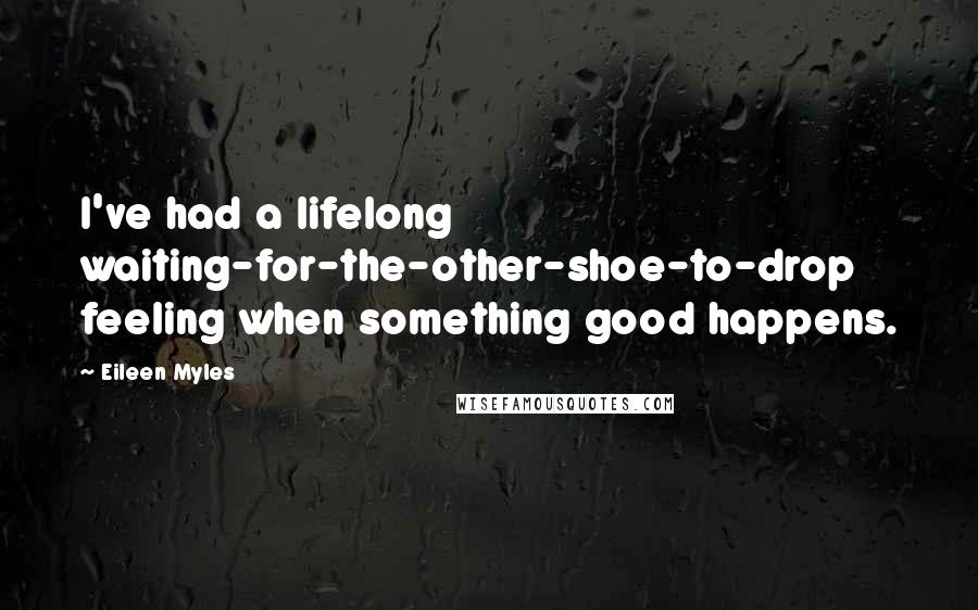 Eileen Myles Quotes: I've had a lifelong waiting-for-the-other-shoe-to-drop feeling when something good happens.